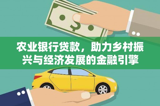 新洲农业银行贷款，助力乡村振兴与经济发展的金融引擎