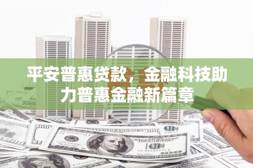 新洲平安普惠贷款，金融科技助力普惠金融新篇章