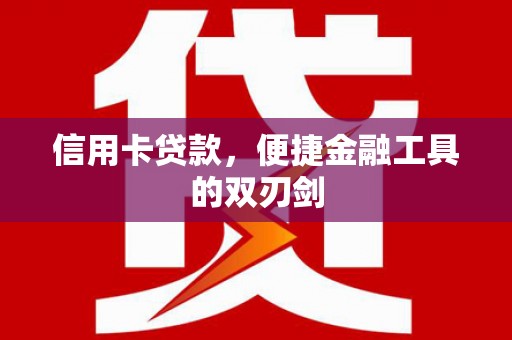 新洲信用卡贷款，便捷金融工具的双刃剑