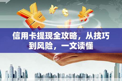 新洲信用卡提现全攻略，从技巧到风险，一文读懂