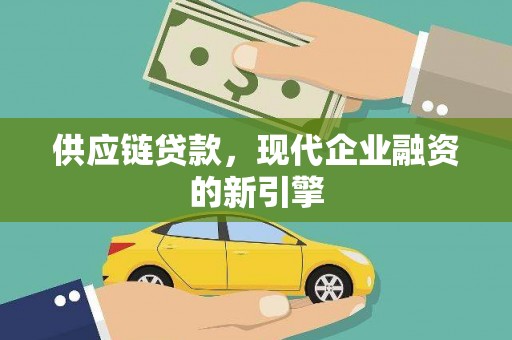 新洲供应链贷款，现代企业融资的新引擎