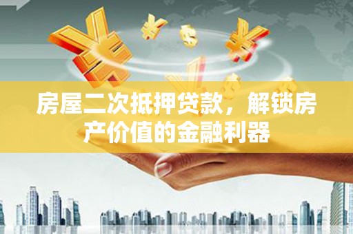 新洲房屋二次抵押贷款，解锁房产价值的金融利器