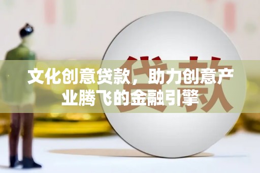 新洲文化创意贷款，助力创意产业腾飞的金融引擎