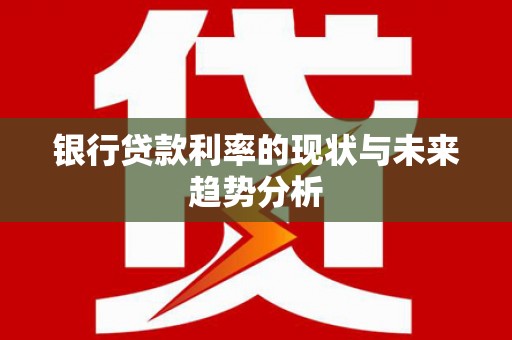新洲银行贷款利率的现状与未来趋势分析