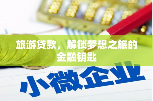 新洲旅游贷款，解锁梦想之旅的金融钥匙