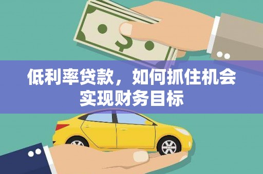 新洲低利率贷款，如何抓住机会实现财务目标