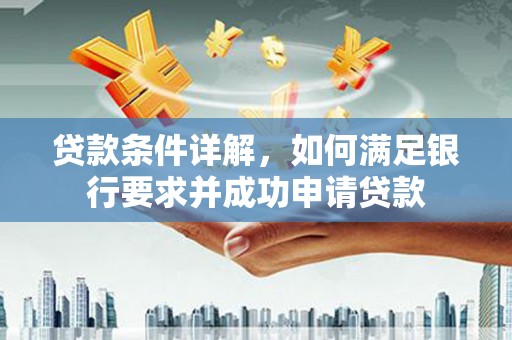 新洲贷款条件详解，如何满足银行要求并成功申请贷款