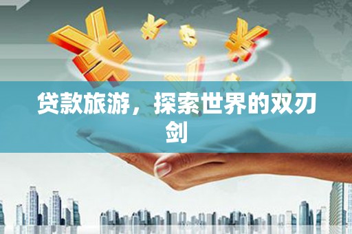 新洲贷款旅游，探索世界的双刃剑