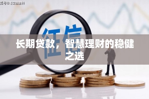 新洲长期贷款，智慧理财的稳健之选