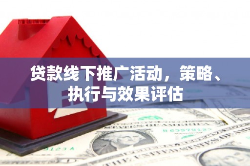 新洲贷款线下推广活动，策略、执行与效果评估