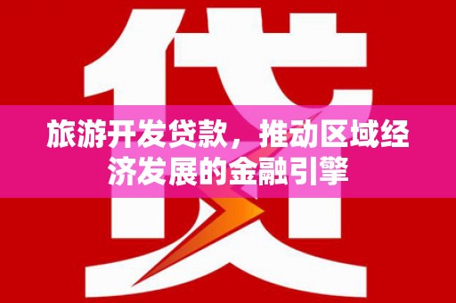 新洲旅游开发贷款，推动区域经济发展的金融引擎