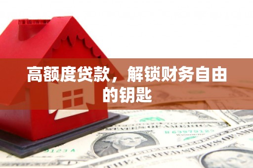 新洲高额度贷款，解锁财务自由的钥匙