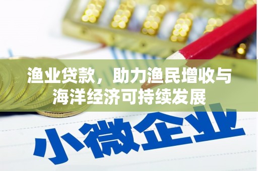 新洲渔业贷款，助力渔民增收与海洋经济可持续发展