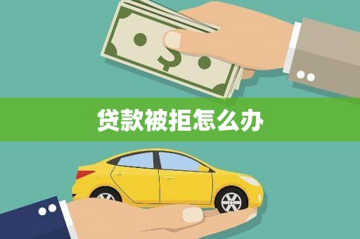 新洲贷款被拒怎么办