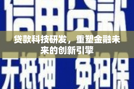 新洲贷款科技研发，重塑金融未来的创新引擎