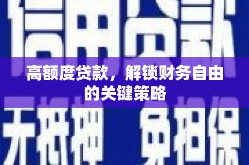 新洲高额度贷款，解锁财务自由的关键策略