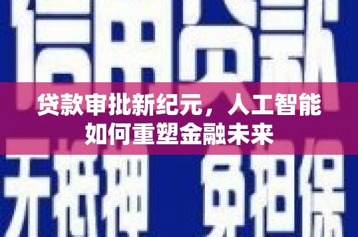 新洲贷款审批新纪元，人工智能如何重塑金融未来