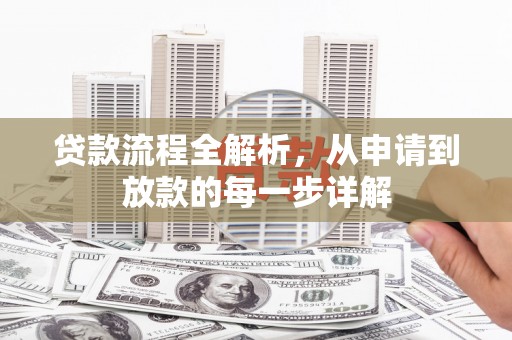 新洲贷款流程全解析，从申请到放款的每一步详解