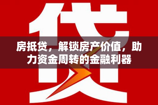 新洲房抵贷，解锁房产价值，助力资金周转的金融利器