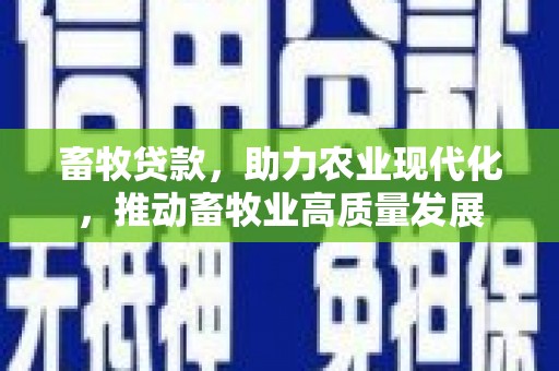 新洲畜牧贷款，助力农业现代化，推动畜牧业高质量发展