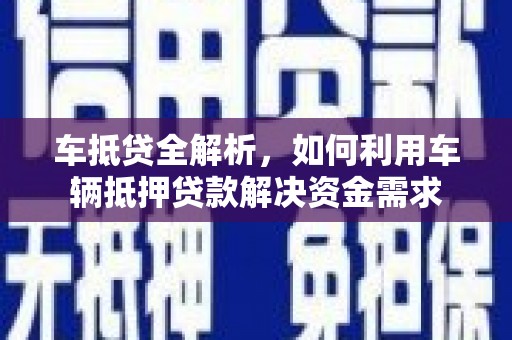 新洲车抵贷全解析，如何利用车辆抵押贷款解决资金需求