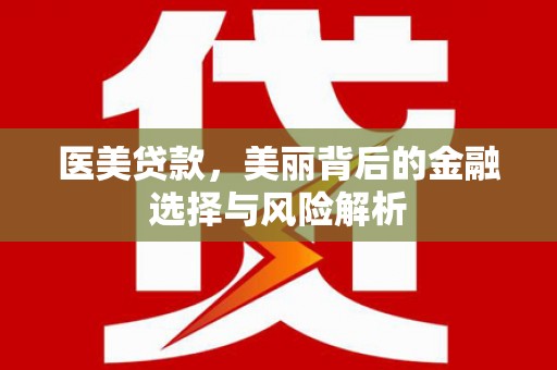 新洲医美贷款，美丽背后的金融选择与风险解析