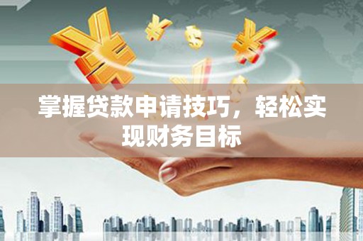 新洲掌握贷款申请技巧，轻松实现财务目标
