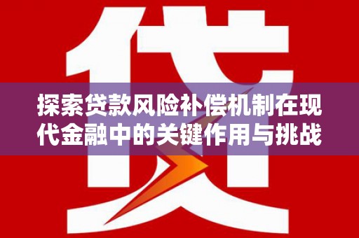 新洲探索贷款风险补偿机制在现代金融中的关键作用与挑战