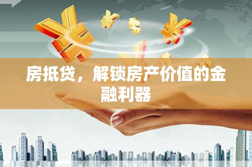 新洲房抵贷，解锁房产价值的金融利器