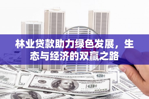 新洲林业贷款助力绿色发展，生态与经济的双赢之路