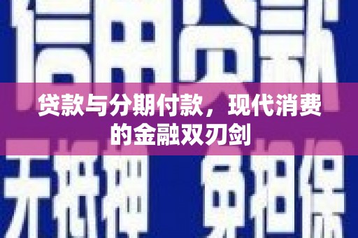 新洲贷款与分期付款，现代消费的金融双刃剑