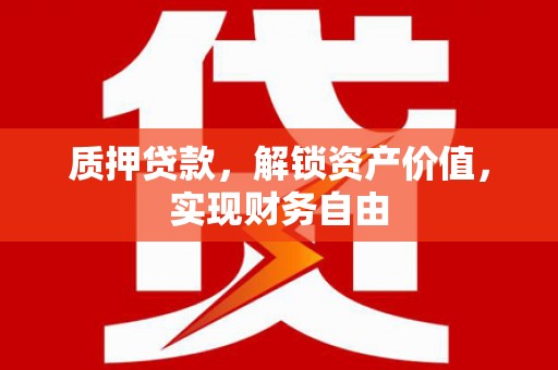新洲质押贷款，解锁资产价值，实现财务自由