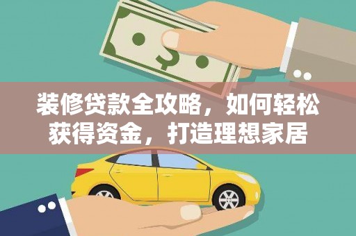 新洲装修贷款全攻略，如何轻松获得资金，打造理想家居