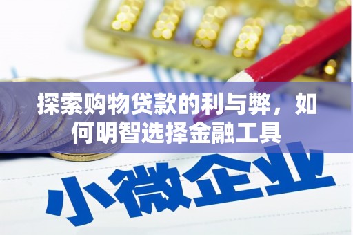 新洲探索购物贷款的利与弊，如何明智选择金融工具