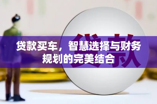 新洲贷款买车，智慧选择与财务规划的完美结合