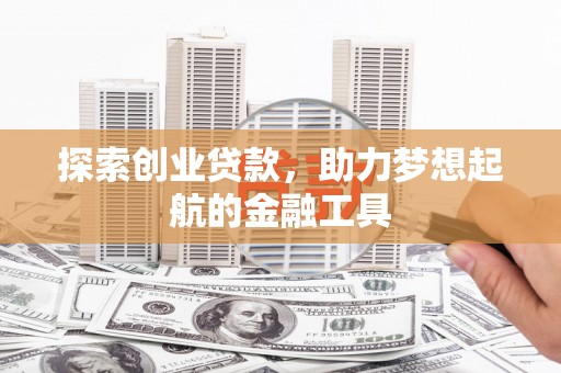 新洲探索创业贷款，助力梦想起航的金融工具