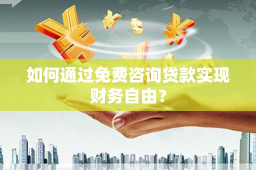 新洲如何通过免费咨询贷款实现财务自由？