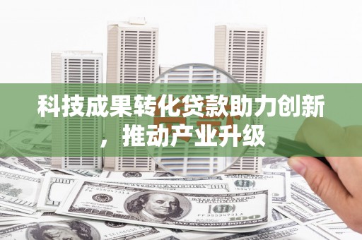 新洲科技成果转化贷款助力创新，推动产业升级