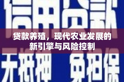 新洲贷款养殖，现代农业发展的新引擎与风险控制