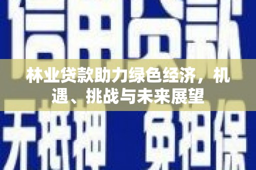 新洲林业贷款助力绿色经济，机遇、挑战与未来展望