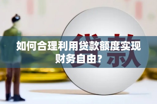 新洲如何合理利用贷款额度实现财务自由？