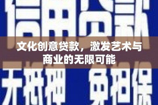 新洲文化创意贷款，激发艺术与商业的无限可能