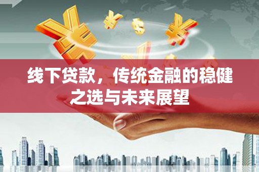 新洲线下贷款，传统金融的稳健之选与未来展望