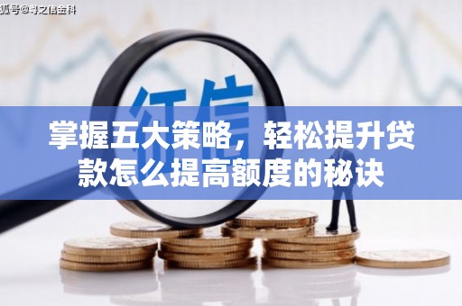 新洲掌握五大策略，轻松提升贷款怎么提高额度的秘诀