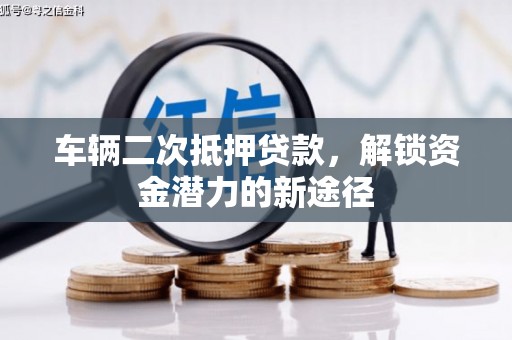 新洲车辆二次抵押贷款，解锁资金潜力的新途径