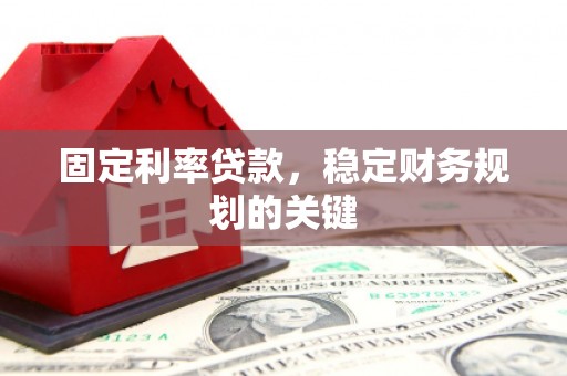 新洲固定利率贷款，稳定财务规划的关键