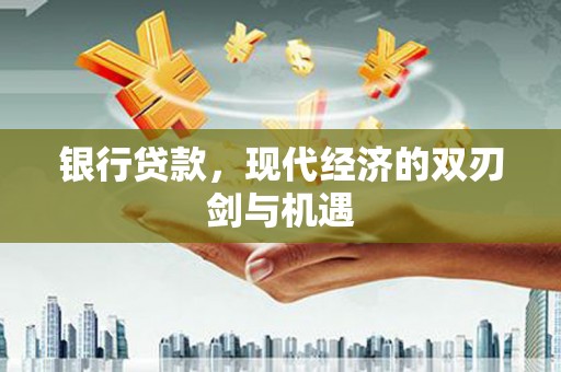 新洲银行贷款，现代经济的双刃剑与机遇