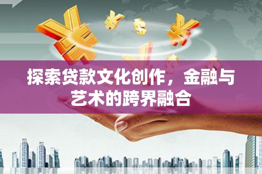 新洲探索贷款文化创作，金融与艺术的跨界融合