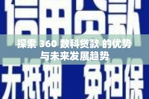 新洲探索 360 数科贷款 的优势与未来发展趋势