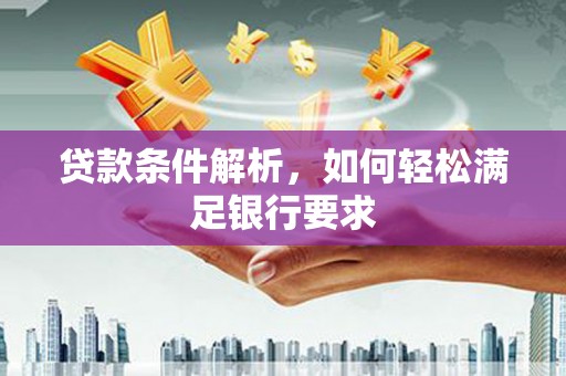 新洲贷款条件解析，如何轻松满足银行要求